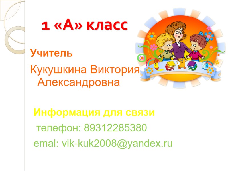 1 «А» класс Учитель Кукушкина Виктория Александровна   Информация для связи  